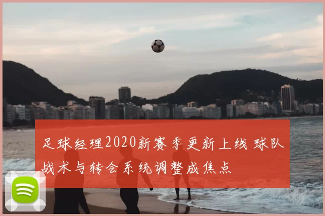 足球经理2020新赛季更新上线 球队战术与转会系统调整成焦点