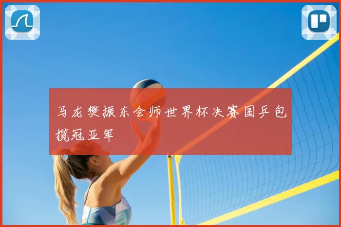 马龙樊振东会师世界杯决赛国乒包揽冠亚军