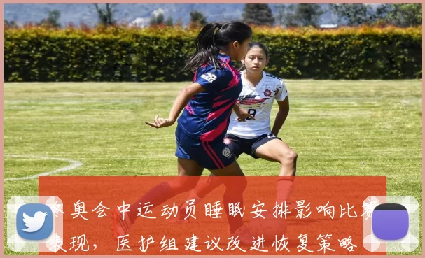冬奥会中运动员睡眠安排影响比赛表现，医护组建议改进恢复策略