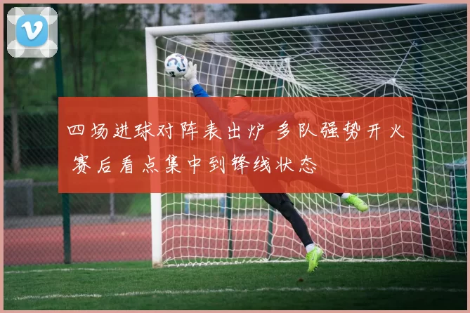 四场进球对阵表出炉 多队强势开火 赛后看点集中到锋线状态
