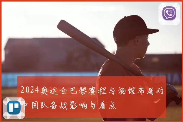 2024奥运会巴黎赛程与场馆布局对中国队备战影响与看点