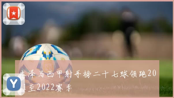 本泽马西甲射手榜二十七球领跑2021至2022赛季