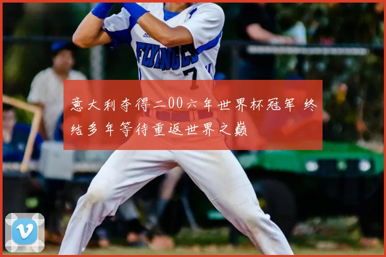 意大利夺得二00六年世界杯冠军 终结多年等待重返世界之巅