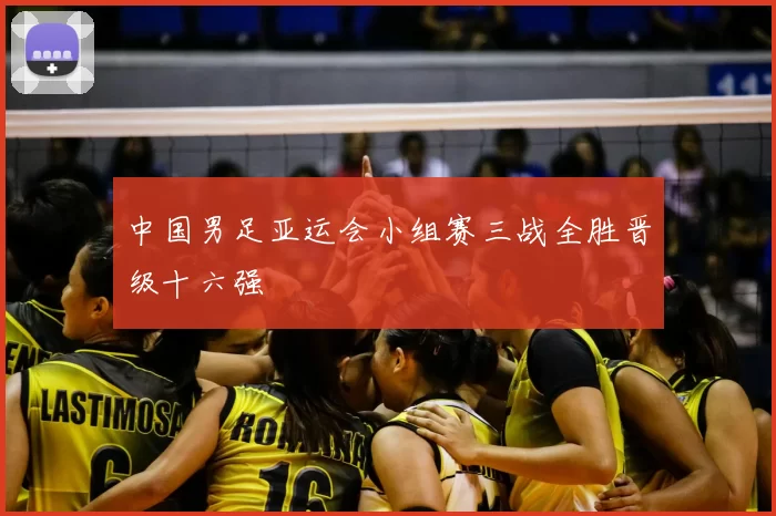 中国男足亚运会小组赛三战全胜晋级十六强