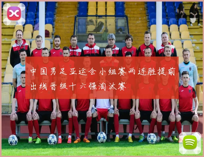中国男足亚运会小组赛两连胜提前出线晋级十六强淘汰赛