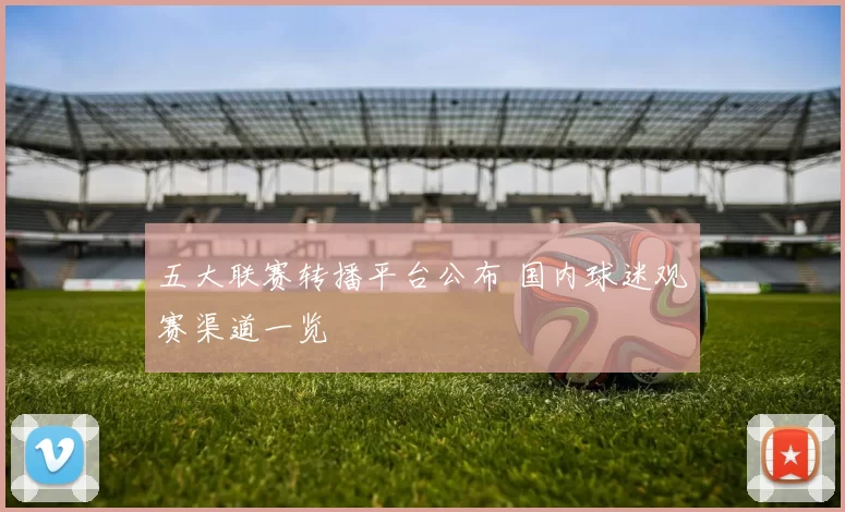 五大联赛转播平台公布 国内球迷观赛渠道一览
