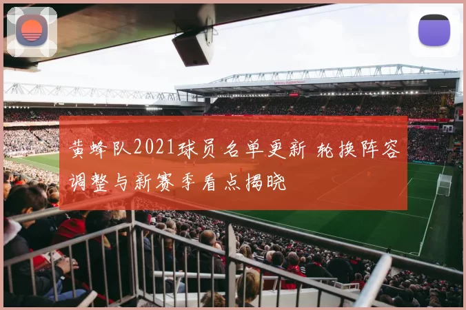 黄蜂队2021球员名单更新 轮换阵容调整与新赛季看点揭晓