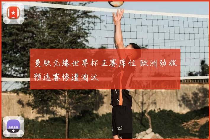 曼联无缘世界杯正赛席位 欧洲劲旅预选赛惨遭淘汰
