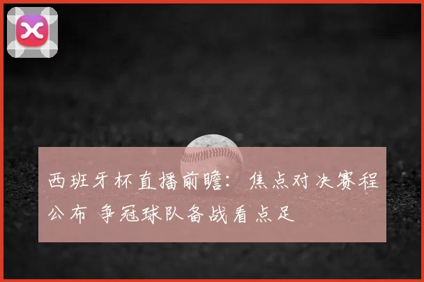 西班牙杯直播前瞻：焦点对决赛程公布 争冠球队备战看点足