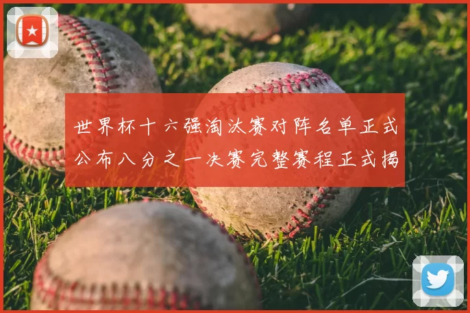 世界杯十六强淘汰赛对阵名单正式公布八分之一决赛完整赛程正式揭晓