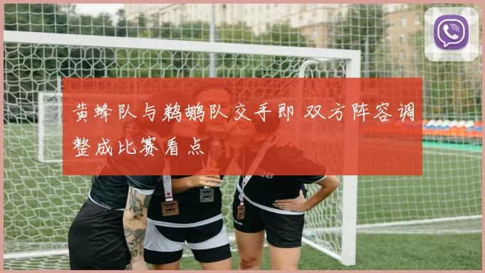 黄蜂队与鹈鹕队交手即 双方阵容调整成比赛看点