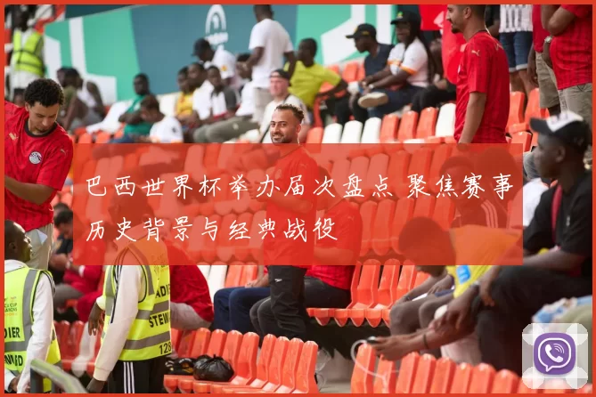 巴西世界杯举办届次盘点 聚焦赛事历史背景与经典战役