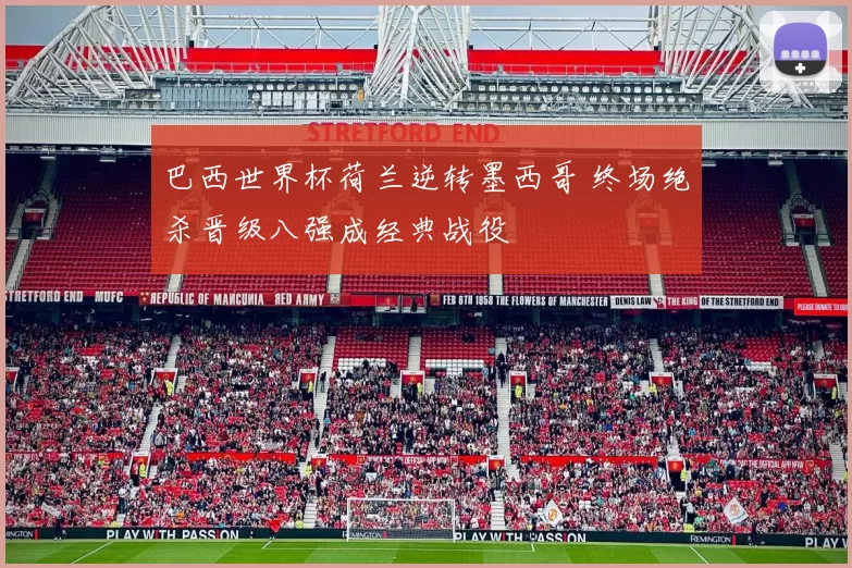 巴西世界杯荷兰逆转墨西哥 终场绝杀晋级八强成经典战役