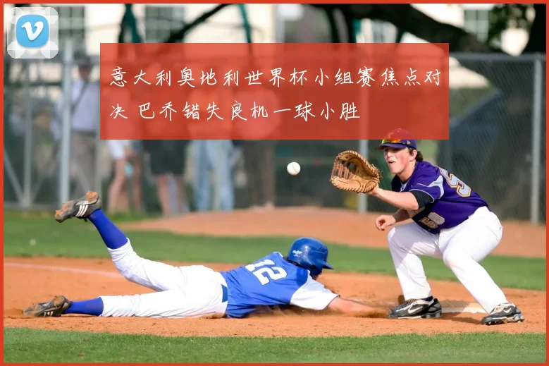 意大利奥地利世界杯小组赛焦点对决 巴乔错失良机一球小胜