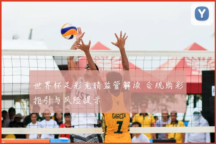 世界杯足彩竞猜监管解读 合规购彩指引与风险提示