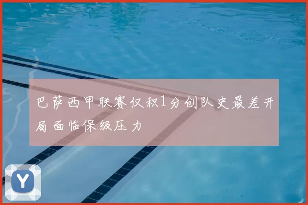巴萨西甲联赛仅积1分创队史最差开局面临保级压力