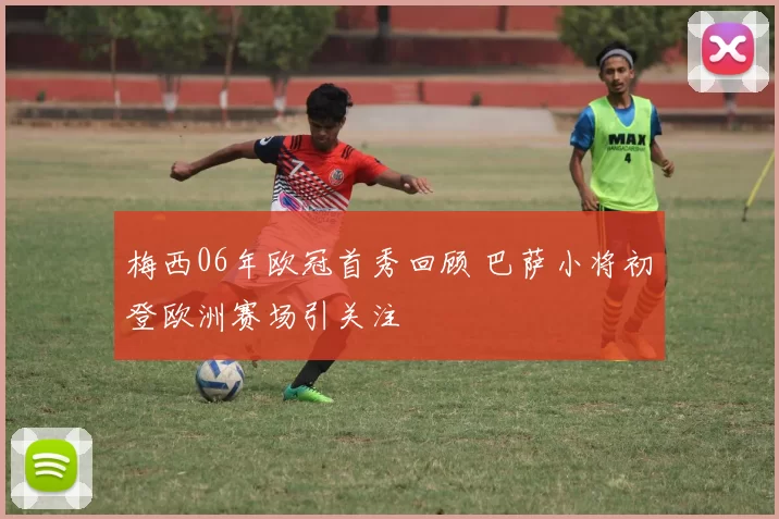梅西06年欧冠首秀回顾 巴萨小将初登欧洲赛场引关注