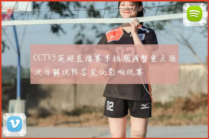 CCTV5英超直播赛季档期调整重点场次与解说阵容变化影响观赛