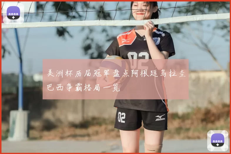 美洲杯历届冠军盘点阿根廷乌拉圭巴西争霸格局一览