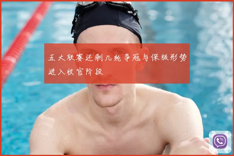 五大联赛还剩几轮争冠与保级形势进入收官阶段