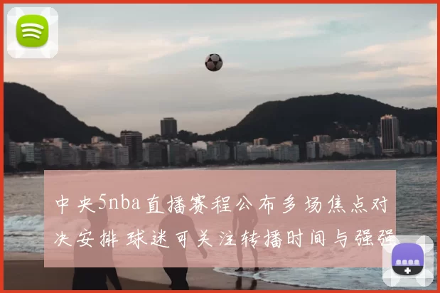 中央5nba直播赛程公布多场焦点对决安排 球迷可关注转播时间与强强碰面