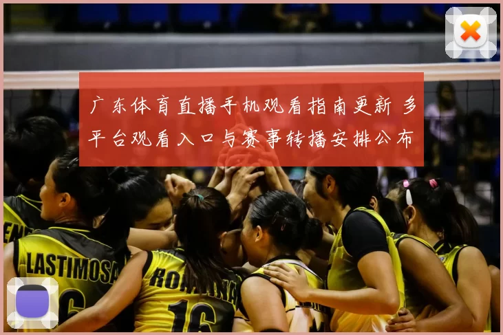 广东体育直播手机观看指南更新 多平台观看入口与赛事转播安排公布