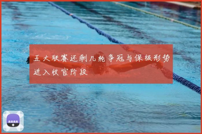 五大联赛还剩几轮争冠与保级形势进入收官阶段