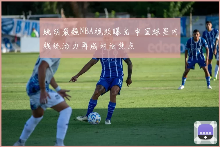 姚明最强NBA视频曝光 中国球星内线统治力再成讨论焦点