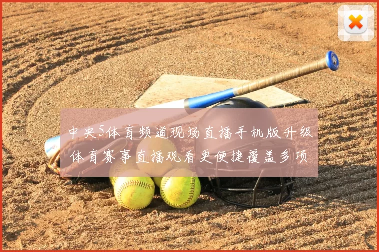 中央5体育频道现场直播手机版升级 体育赛事直播观看更便捷覆盖多项热门比赛
