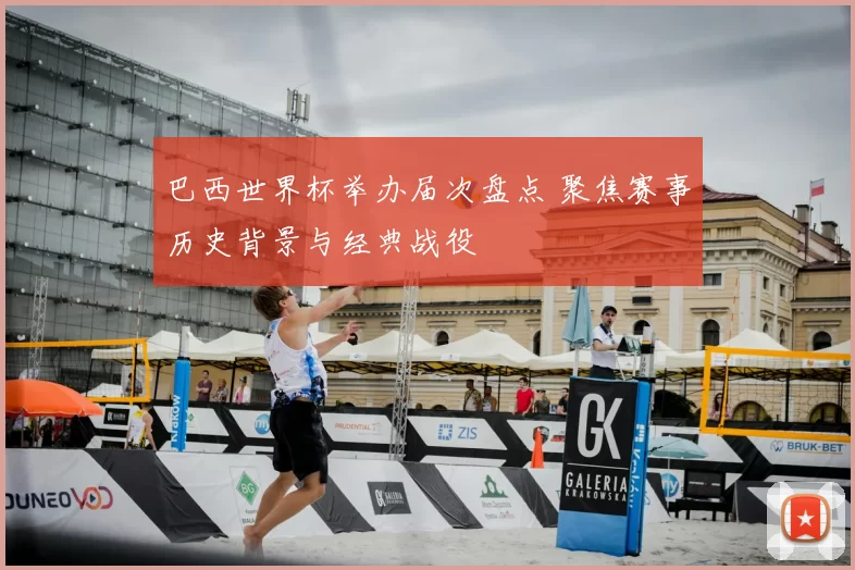 巴西世界杯举办届次盘点 聚焦赛事历史背景与经典战役