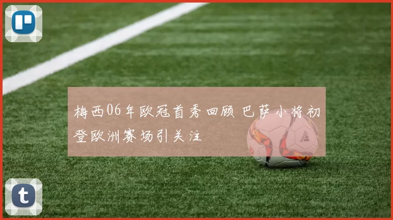 梅西06年欧冠首秀回顾 巴萨小将初登欧洲赛场引关注