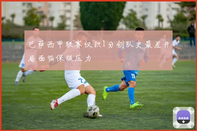 巴萨西甲联赛仅积1分创队史最差开局面临保级压力