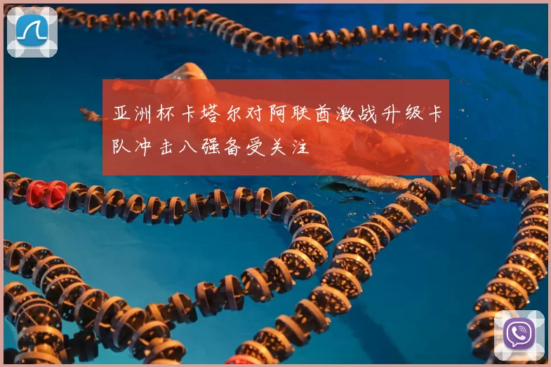 亚洲杯卡塔尔对阿联酋激战升级卡队冲击八强备受关注