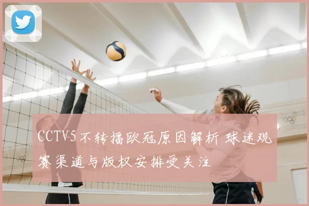 CCTV5不转播欧冠原因解析 球迷观赛渠道与版权安排受关注