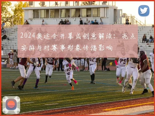 2024奥运会开幕式创意解读:亮点安排与对赛事形象传播影响