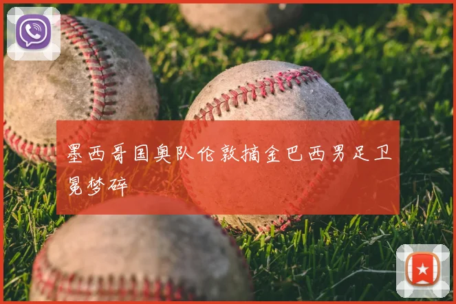 墨西哥国奥队伦敦摘金巴西男足卫冕梦碎