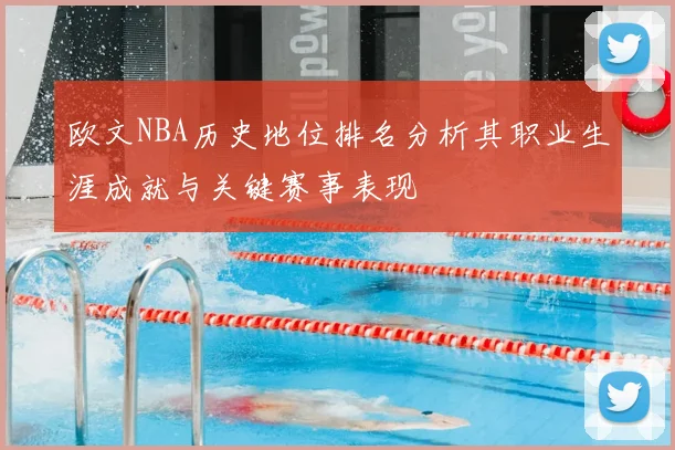 欧文NBA历史地位排名分析其职业生涯成就与关键赛事表现