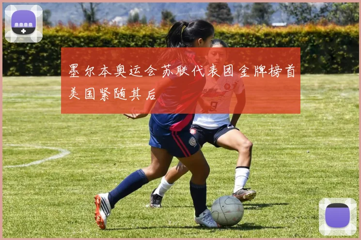 墨尔本奥运会苏联代表团金牌榜首美国紧随其后