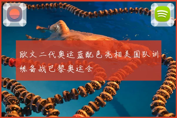 欧文二代奥运蓝配色亮相美国队训练备战巴黎奥运会