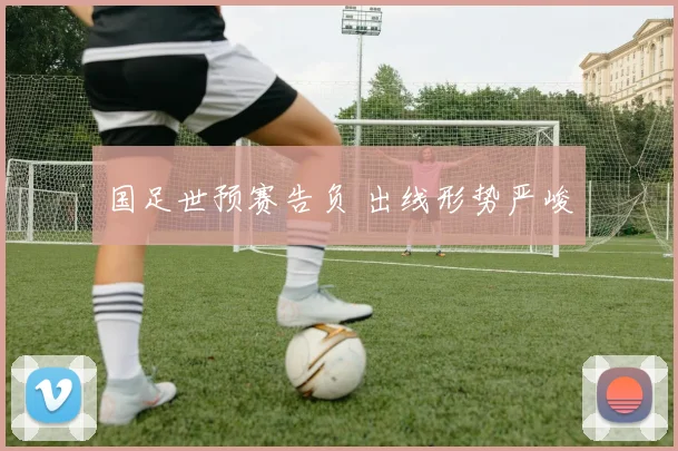 国足世预赛告负 出线形势严峻